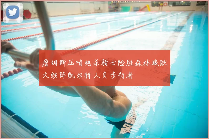 詹姆斯压哨绝杀骑士险胜森林狼欧文缺阵凯尔特人负步行者