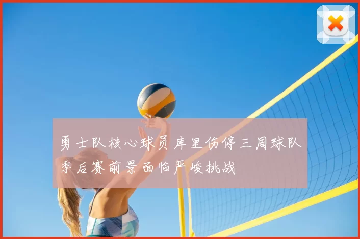 勇士队核心球员库里伤停三周球队季后赛前景面临严峻挑战