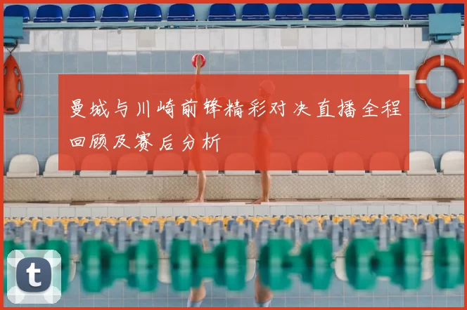 曼城与川崎前锋精彩对决直播全程回顾及赛后分析