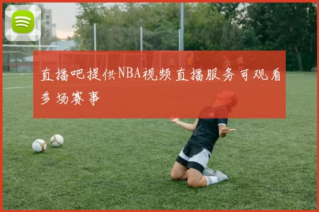 直播吧提供NBA视频直播服务可观看多场赛事