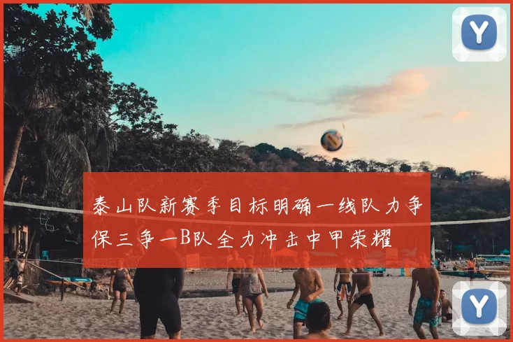 泰山队新赛季目标明确一线队力争保三争一B队全力冲击中甲荣耀