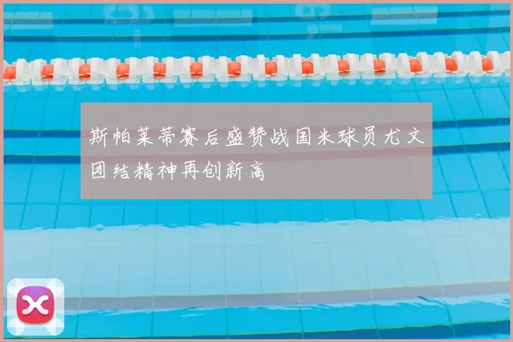 斯帕莱蒂赛后盛赞战国米球员尤文团结精神再创新高