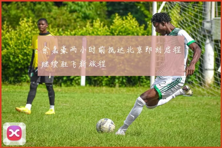 余嘉豪两小时前抵达北京即刻启程继续狂飞新旅程
