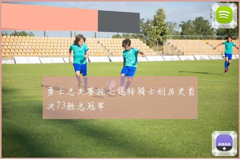 勇士总决赛抢七逆转骑士创历史首次73胜总冠军