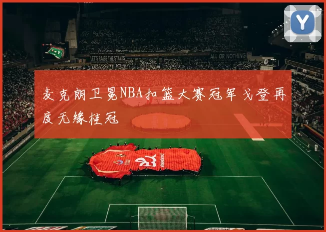 麦克朗卫冕NBA扣篮大赛冠军戈登再度无缘桂冠
