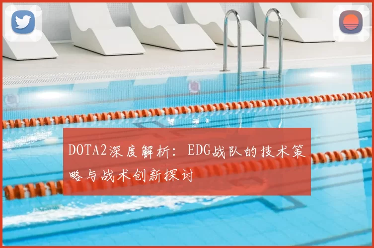DOTA2深度解析：EDG战队的技术策略与战术创新探讨