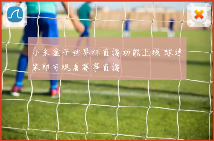 小米盒子世界杯直播功能上线 球迷家即可观看赛事直播