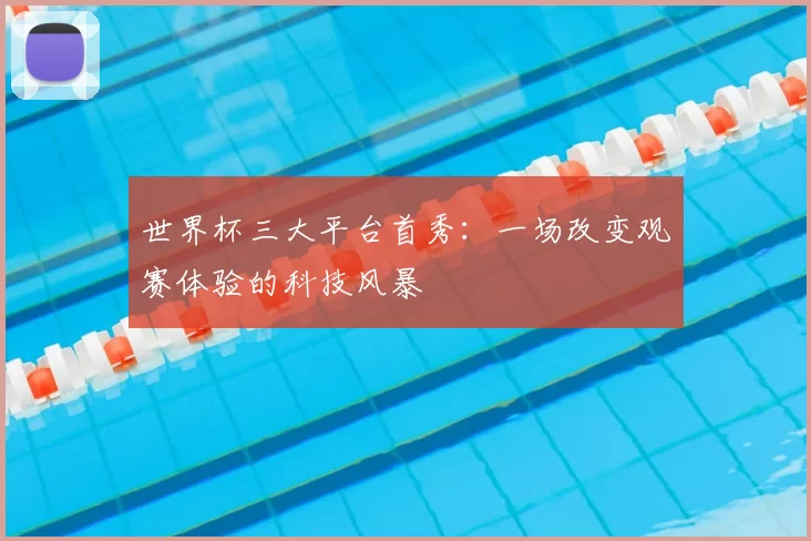 世界杯三大平台首秀:一场改变观赛体验的科技风暴