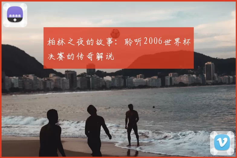 柏林之夜的故事:聆听2006世界杯决赛的传奇解说