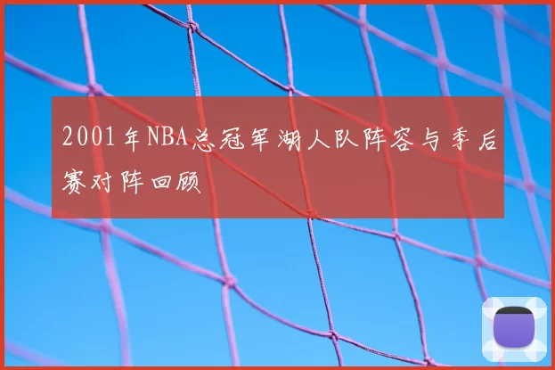 2001年NBA总冠军湖人队阵容与季后赛对阵回顾