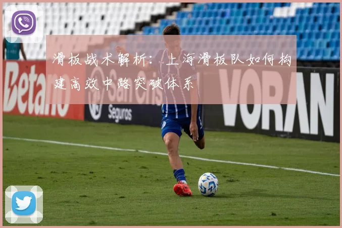 滑板战术解析：上海滑板队如何构建高效中路突破体系