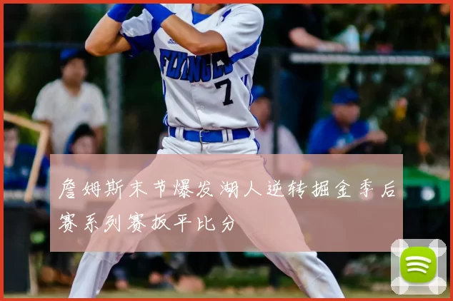 詹姆斯末节爆发湖人逆转掘金季后赛系列赛扳平比分