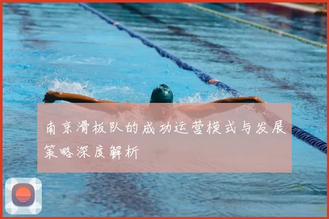 南京滑板队的成功运营模式与发展策略深度解析