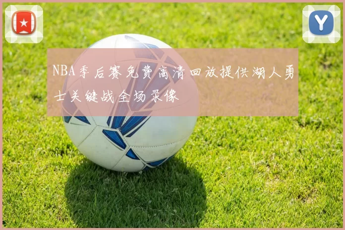 NBA季后赛免费高清回放提供湖人勇士关键战全场录像
