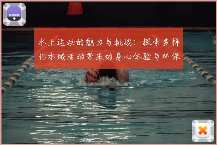 水上运动的魅力与挑战：探索多样化水域活动带来的身心体验与环保意义