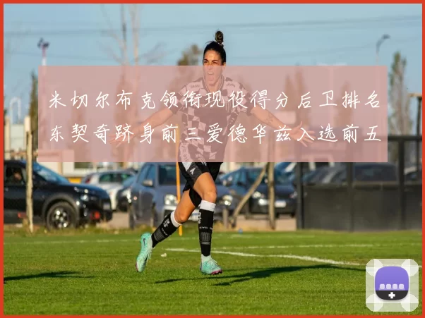 米切尔布克领衔现役得分后卫排名东契奇跻身前三爱德华兹入选前五