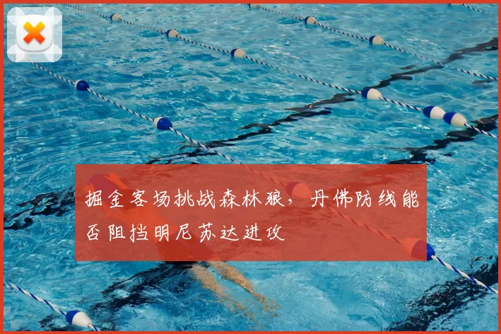 掘金客场挑战森林狼,丹佛防线能否阻挡明尼苏达进攻