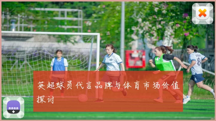 英超球员代言品牌与体育市场价值探讨