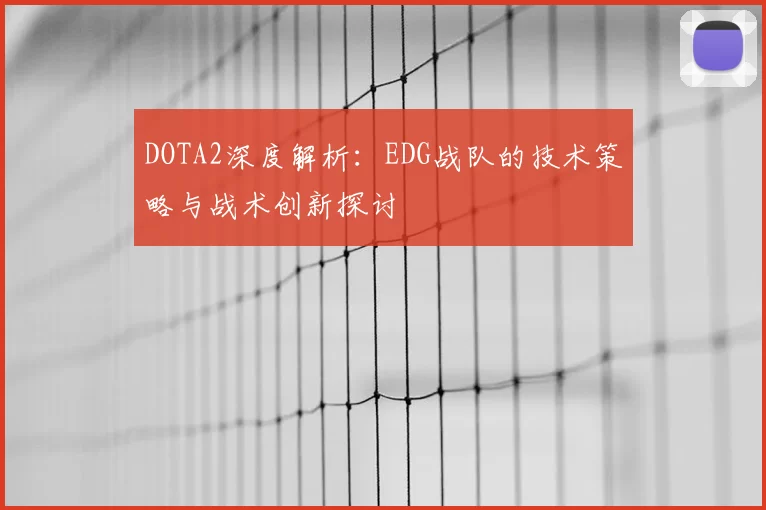 DOTA2深度解析：EDG战队的技术策略与战术创新探讨