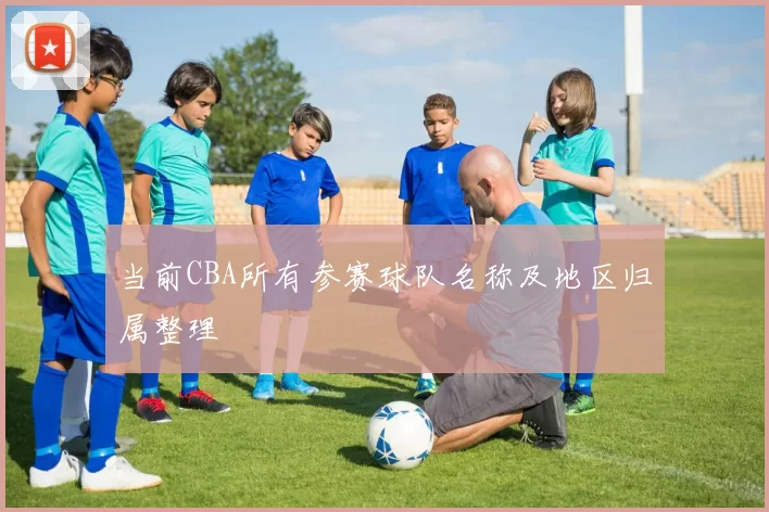 当前CBA所有参赛球队名称及地区归属整理