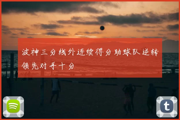 波神三分线外连续得分助球队逆转领先对手十分