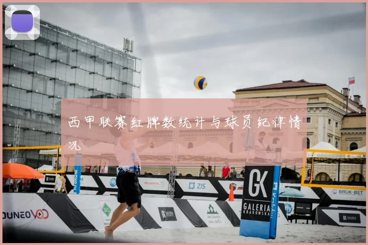 西甲联赛红牌数统计与球员纪律情况
