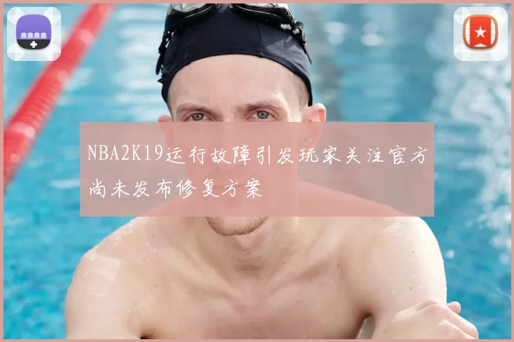 NBA2K19运行故障引发玩家关注官方尚未发布修复方案