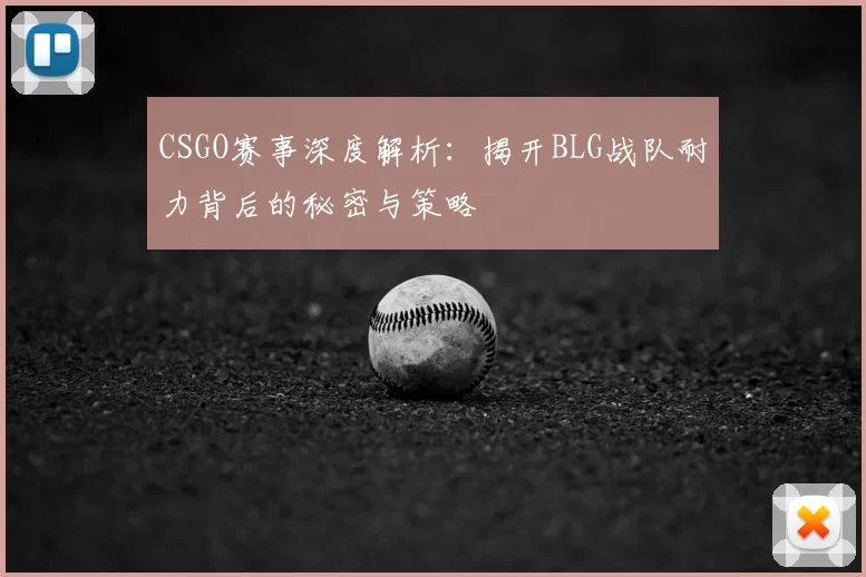 CSGO赛事深度解析：揭开BLG战队耐力背后的秘密与策略