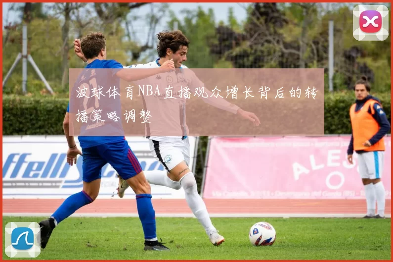 波球体育NBA直播观众增长背后的转播策略调整