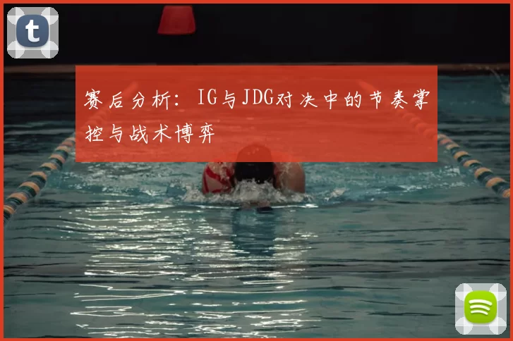 赛后分析：IG与JDG对决中的节奏掌控与战术博弈