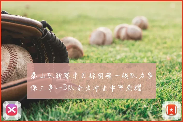 泰山队新赛季目标明确一线队力争保三争一B队全力冲击中甲荣耀