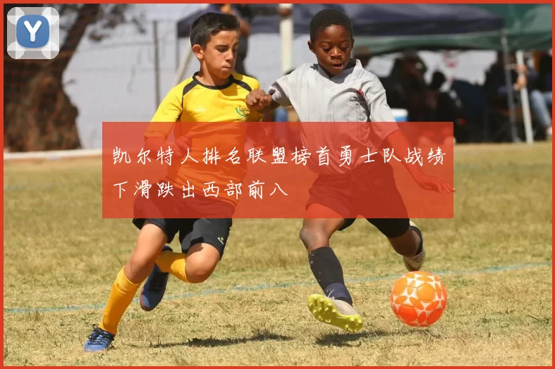 凯尔特人排名联盟榜首勇士队战绩下滑跌出西部前八