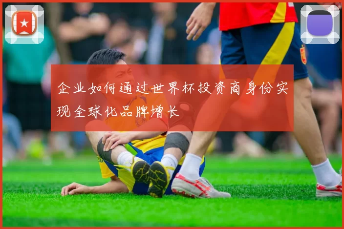 企业如何通过世界杯投资商身份实现全球化品牌增长
