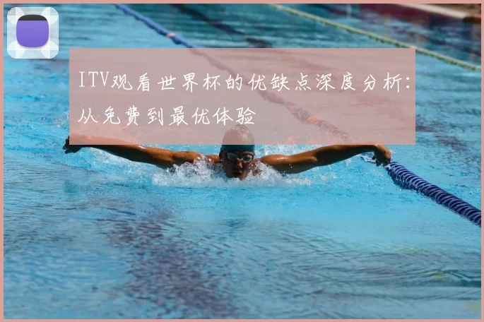 ITV观看世界杯的优缺点深度分析：从免费到最优体验