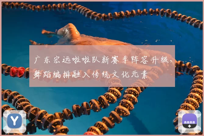 广东宏远啦啦队新赛季阵容升级,舞蹈编排融入传统文化元素