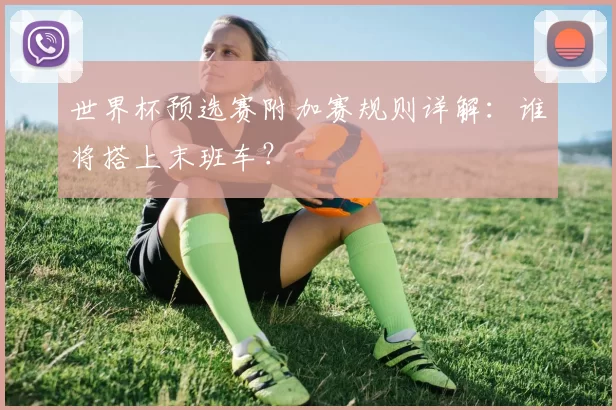 世界杯预选赛附加赛规则详解:谁将搭上末班车?