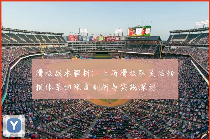 滑板战术解析：上海滑板队灵活转换体系的深度剖析与实践探讨