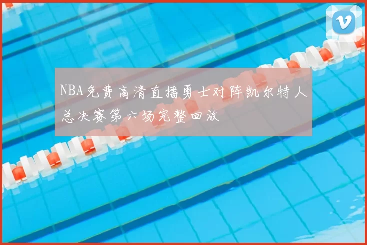 NBA免费高清直播勇士对阵凯尔特人总决赛第六场完整回放