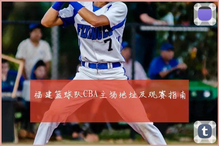 福建篮球队CBA主场地址及观赛指南