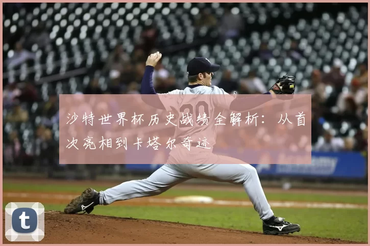 沙特世界杯历史战绩全解析:从首次亮相到卡塔尔奇迹