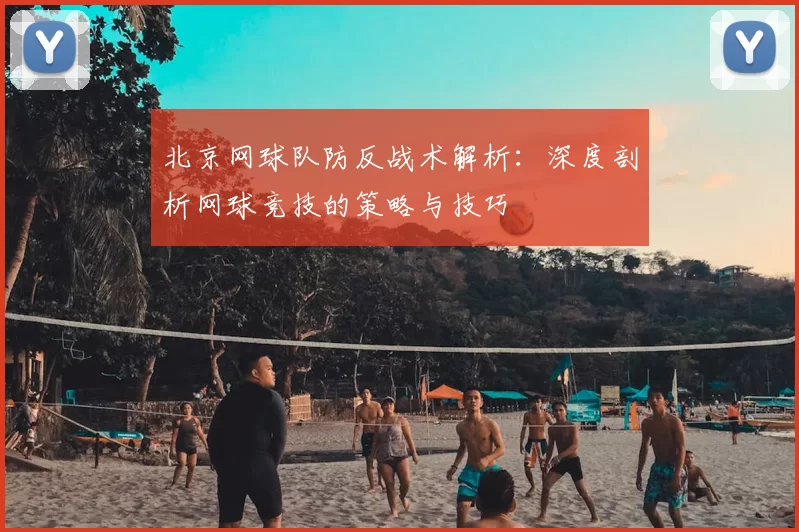 北京网球队防反战术解析：深度剖析网球竞技的策略与技巧