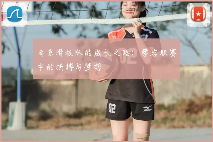 南京滑板队的成长之路：攀岩联赛中的拼搏与梦想