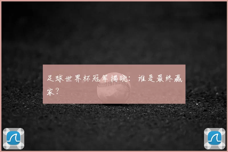 足球世界杯冠军揭晓:谁是最终赢家?