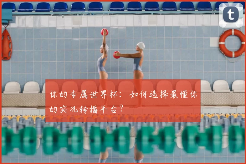 你的专属世界杯：如何选择最懂你的实况转播平台？