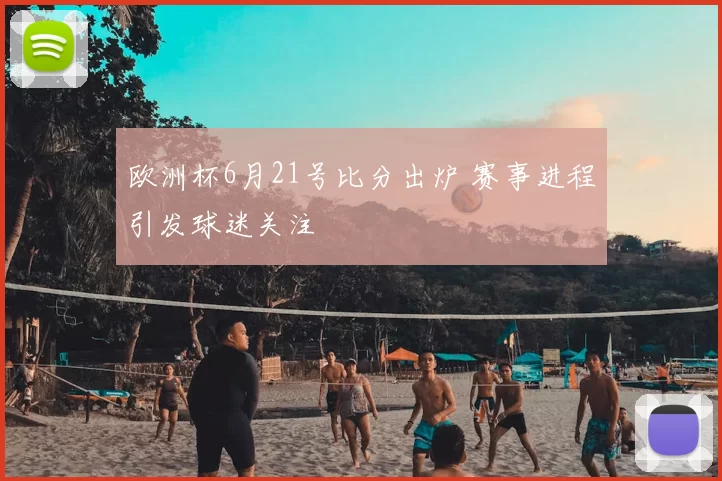 欧洲杯6月21号比分出炉 赛事进程引发球迷关注