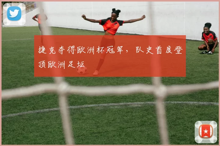 捷克夺得欧洲杯冠军,队史首度登顶欧洲足坛