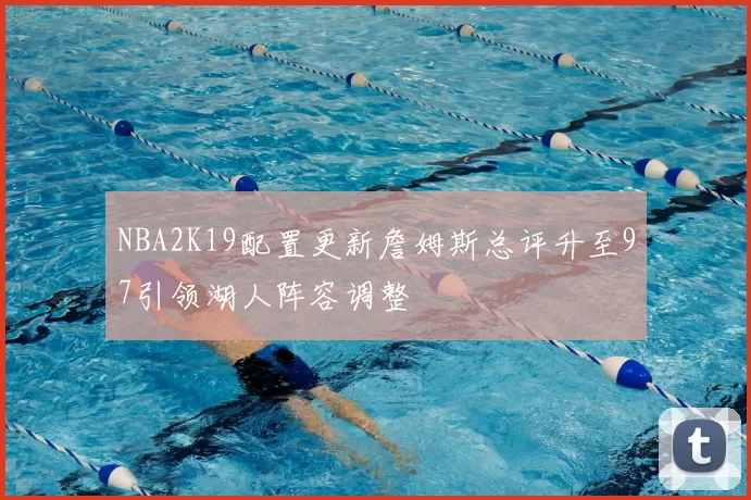 NBA2K19配置更新詹姆斯总评升至97引领湖人阵容调整