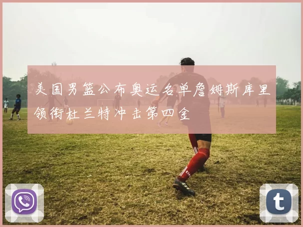 美国男篮公布奥运名单詹姆斯库里领衔杜兰特冲击第四金