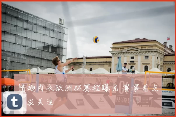 情趣内衣欧洲杯赛程曝光 赛事看点引发关注