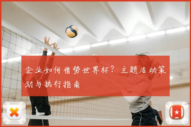 企业如何借势世界杯?主题活动策划与执行指南